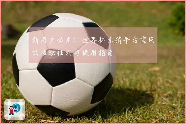 新用户必看：世界杯竞猜平台官网的活动福利与使用指南