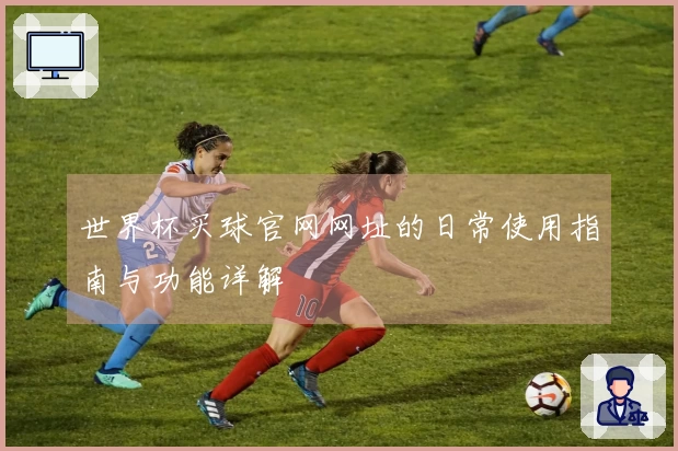 世界杯买球官网网址的日常使用指南与功能详解