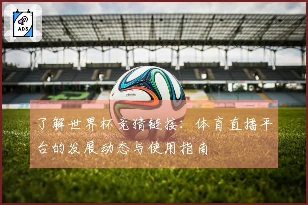 了解世界杯竞猜链接：体育直播平台的发展动态与使用指南