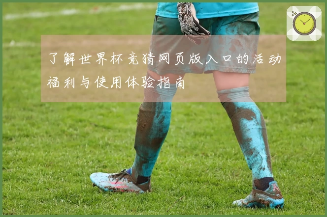 了解世界杯竞猜网页版入口的活动福利与使用体验指南